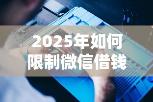 2025年如何限制微信借钱软件，公布5个黑户100%下款口子