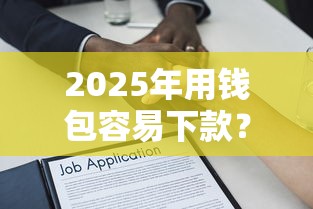 2025年用钱包容易下款？整理五个借款比较多好贷款的平台呢