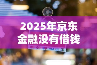 2025年京东金融没有借钱窗口，试试这5个网贷不上征信的平台