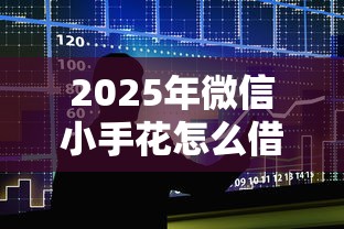2025年微信小手花怎么借钱，整合5个征信花了还能贷款的正规平台