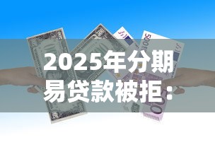 2025年分期易贷款被拒：罗列5个借款平台借钱利息最低