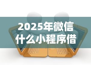 2025年微信什么小程序借钱可靠？整理五个当前有逾期可以在借款平台借钱