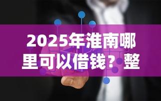 2025年淮南哪里可以借钱？整理五个平台能不查征信直接看出来借款额度