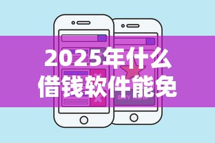 2025年什么借钱软件能免费借钱：看看这五个好口子