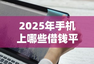 2025年手机上哪些借钱平台容易通过：罗列五个网贷查询平台