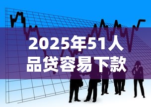 2025年51人品贷容易下款吗？看看这5个上海贷款平台