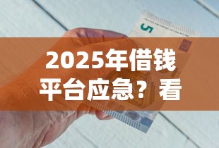 2025年借钱平台应急？看看这五个最新能下来钱的软件