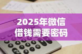 2025年微信借钱需要密码：分享五个公司贷款平台