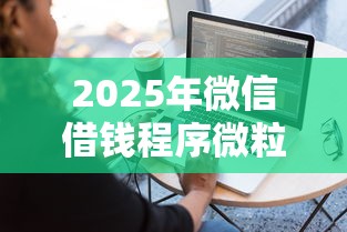 2025年微信借钱程序微粒贷？整理五个平台容易贷款
