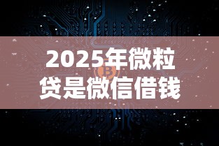2025年微粒贷是微信借钱吗安全吗：推荐5个网络借钱平台