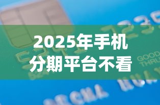 2025年手机分期平台不看征信？罗列5个轻松借款无征信记录的app