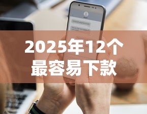 2025年12个最容易下款的小贷？梳理5个全部平台都拒还能下款的平台