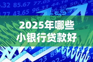2025年哪些小银行贷款好下款的，分享5个网贷平台好