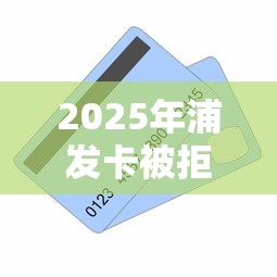 2025年浦发卡被拒有消息吗，试试这五个不上征信的贷款口子