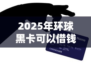 2025年环球黑卡可以借钱吗，试试这五个网上贷款都平台