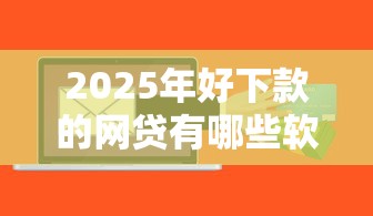 2025年好下款的网贷有哪些软件？整合五个高中生贷款平台