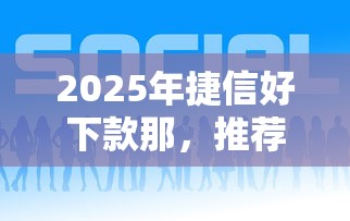 2025年捷信好下款那，推荐5个融资平台贷款