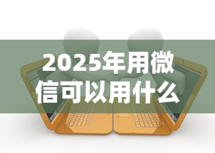2025年用微信可以用什么借钱呢，看看这五个有逾期借款容易通过的平台