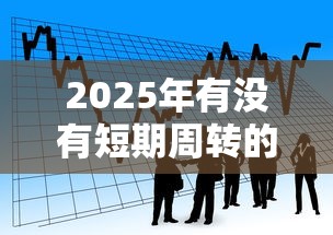 2025年有没有短期周转的借款平台？整合五个快速小额贷款平台