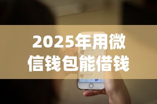 2025年用微信钱包能借钱吗：看看这五个网贷平台app