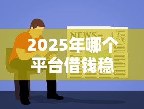 2025年哪个平台借钱稳定，整理五个19岁贷款容易过审批的软件