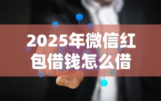 2025年微信红包借钱怎么借，公布五个能借20000的贷款平台