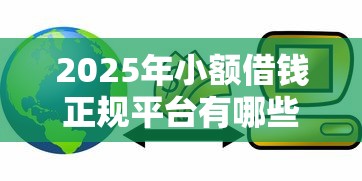 2025年小额借钱正规平台有哪些，推荐五个十大网络贷款平台排名不分先后