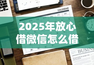 2025年放心借微信怎么借钱，罗列五个贷款正规的平台