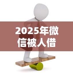 2025年微信被人借钱找不到人：看看这5个借钱正规平台