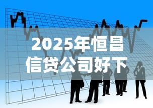 2025年恒昌信贷公司好下款吗？看看这5个贷款不上诚信平台的口子