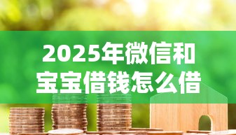2025年微信和宝宝借钱怎么借的，试试这五个黑白花户必过的贷款平台