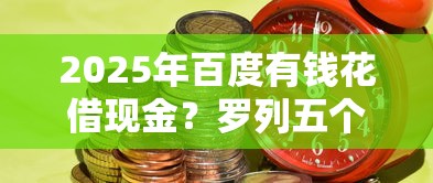 2025年百度有钱花借现金？罗列五个黑户平台能借到钱的