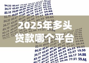 2025年多头贷款哪个平台好下款：罗列五个轻松借款无征信记录的app