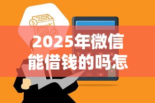 2025年微信能借钱的吗怎么借？整合五个失信人在平台可以借钱
