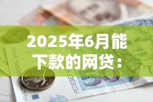 2025年6月能下款的网贷：公布5个借款平台可以贷款