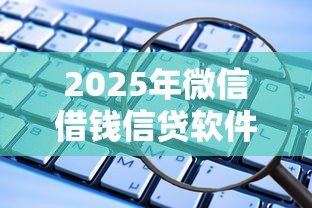 2025年微信借钱信贷软件下载，试试这五个借钱平台100%通过