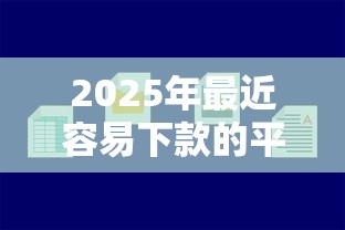 2025年最近容易下款的平台是什么：看看这5个微信网贷平台好