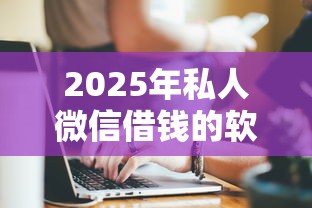 2025年私人微信借钱的软件，分享五个大额贷款平台