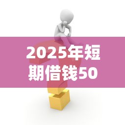 2025年短期借钱500块，梳理5个黑名单也能贷款的平台