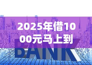 2025年借1000元马上到账的利息低：整理5个最新贷款口子