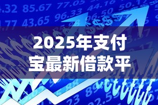 2025年支付宝最新借款平台有哪些，分享5个凭支付宝花呗贷款的软件