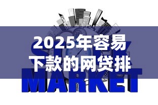 2025年容易下款的网贷排行榜？罗列5个不看征信的网贷平台最容易通过的