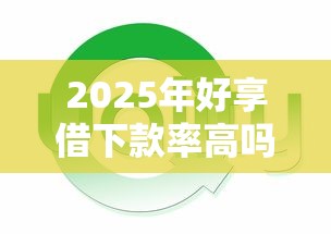 2025年好享借下款率高吗，试试这五个18岁的贷款平台