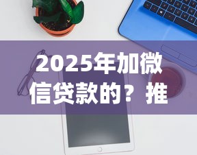 2025年加微信贷款的？推荐五个公积金借钱app
