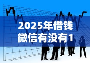 2025年借钱微信有没有100，看看这五个平台可以贷款10万