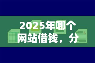 2025年哪个网站借钱，分享五个简单容易贷款口子