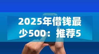 2025年借钱最少500：推荐5个平台贷款快
