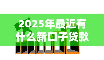 2025年最近有什么新口子贷款平台，梳理五个必下的小额贷款口子