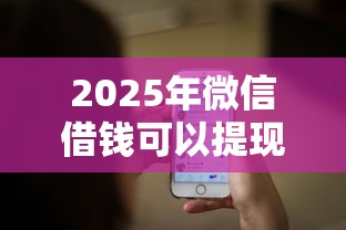 2025年微信借钱可以提现到微信：推荐5个最靠谱的网贷平台