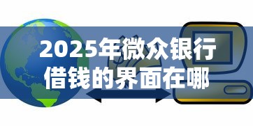 2025年微众银行借钱的界面在哪？罗列五个贷款经理平台